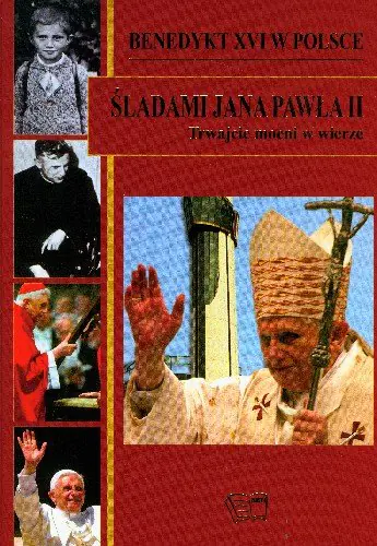 Książka - Benedykt XVI w Polsce Śladami Jana Pawła II Trwajcie Mocni w Wierze