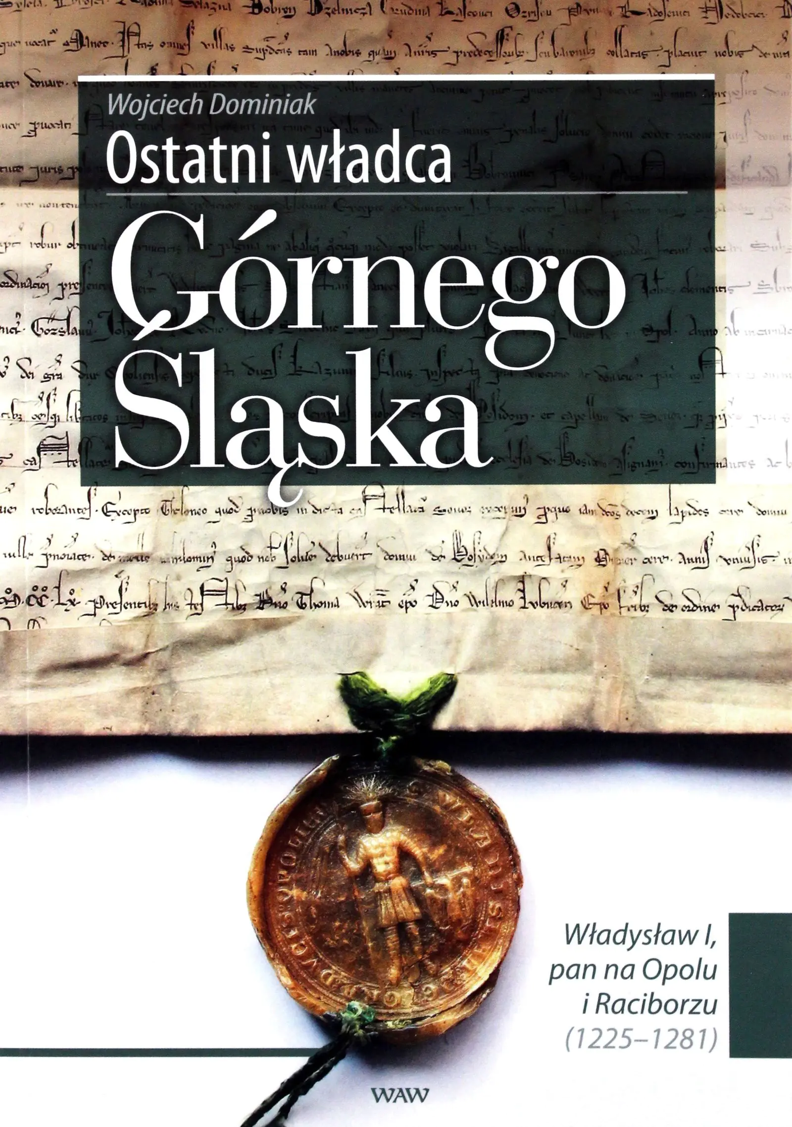 Książka - Ostatni Władca Górnego Śląska Władysław I, Pan na Opolu i Raciborzu (1225-1281)