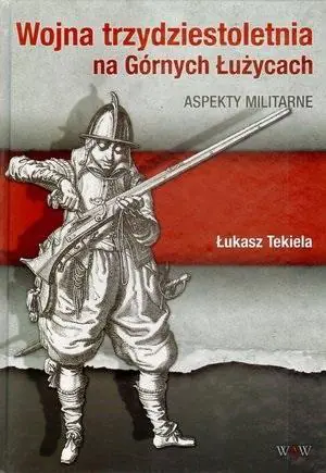 Książka - Wojna Trzydziestoletnia na Górnych Łużycach Aspekty Militarne