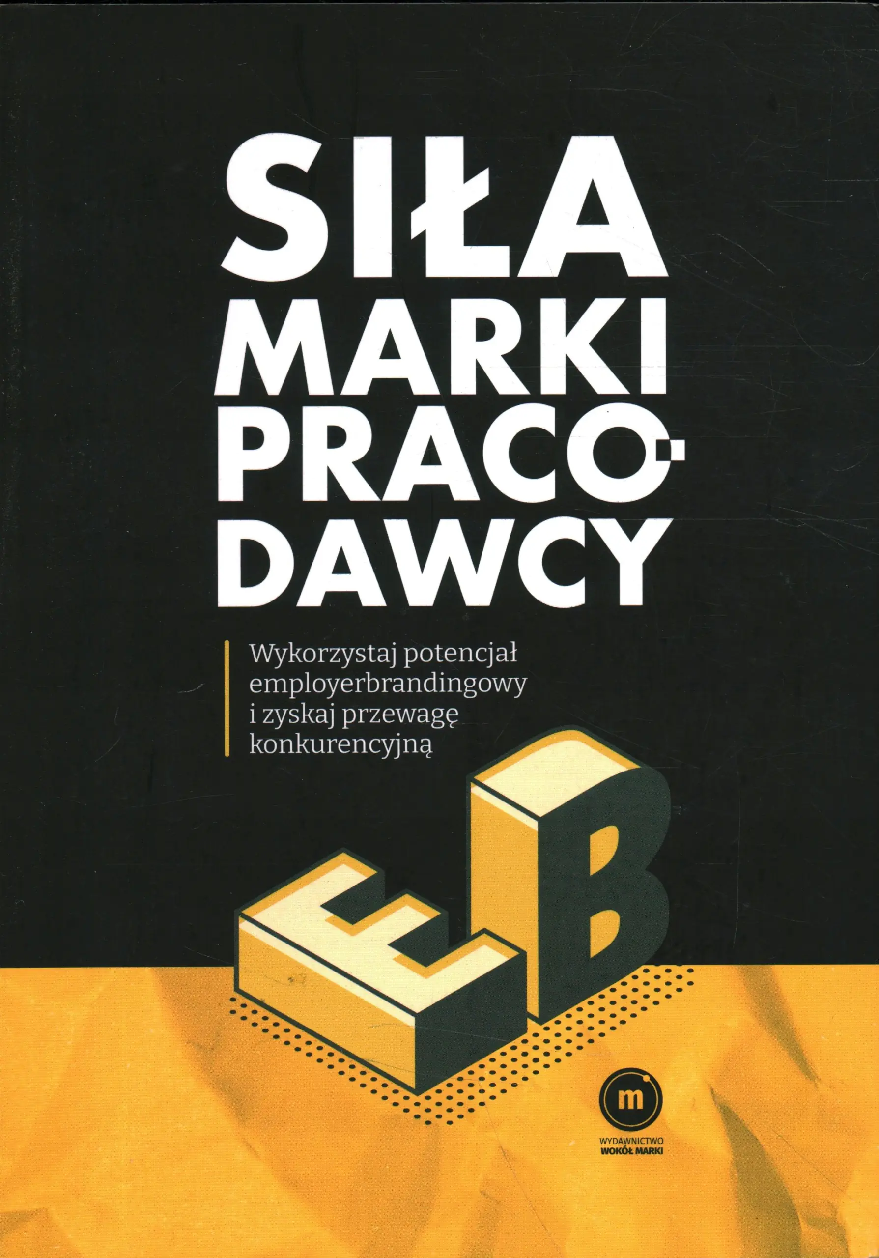 Książka - SIŁA MARKI PRACODAWCY - WYKORZYSTAJ POTENCJAŁ EMPLOYERBRANDINGOWY I ZYSKAJ PRZEWAGĘ KONKURENCYJNĄ