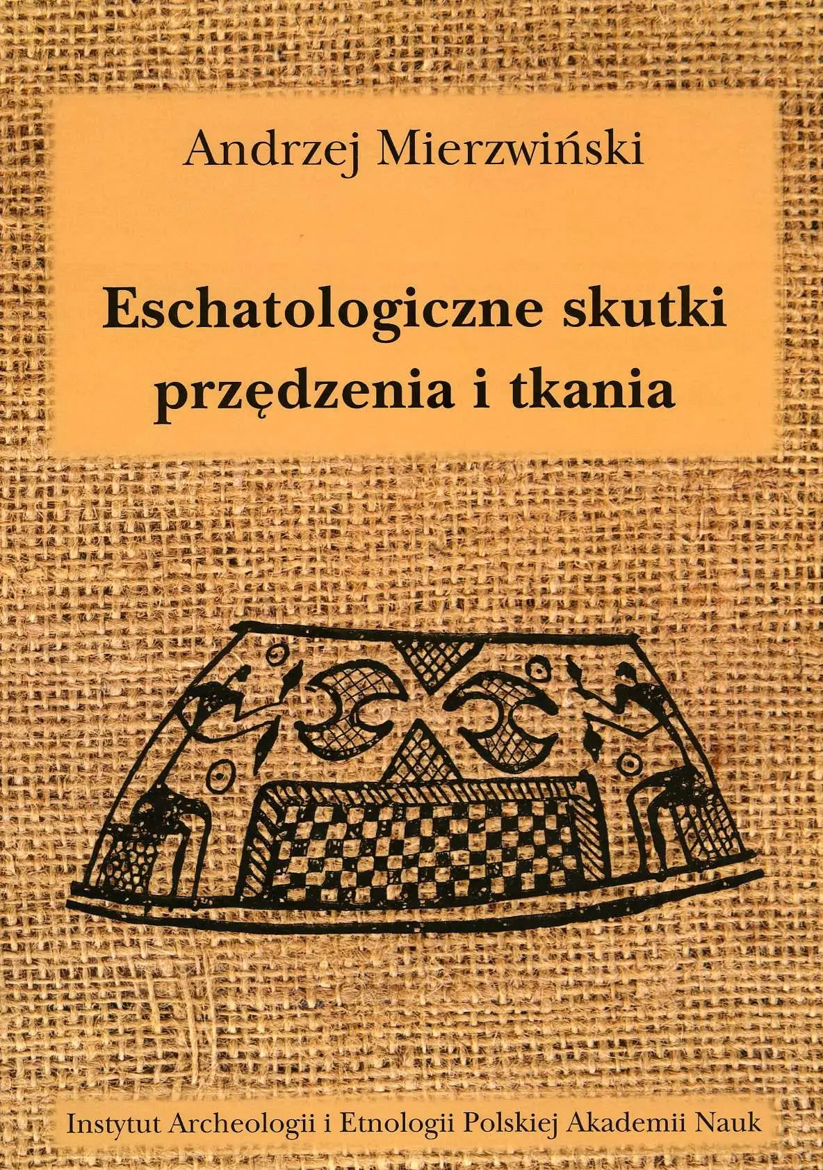 Książka - Eschatologiczne skutki przędzenia i tkania. Z dziejów semiotyzacji działań wytwórczych w kontekstach sepulkralnych