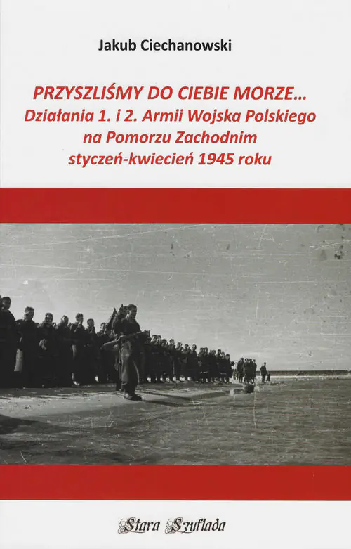 Książka - Przyszliśmy do Ciebie morze Działania 1. i 2. Armii Wojska Polskiego na Pomorzu Zachodnim