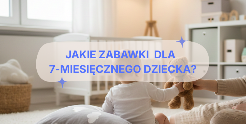 Jakie zabawki dla 7-miesięcznego dziecka? Trafione pomysły na prezent